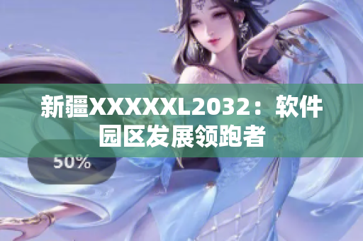 新疆XXXXXL2032：軟件園區(qū)發(fā)展領(lǐng)跑者