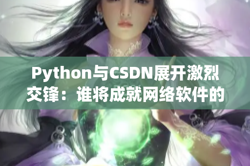 Python與CSDN展開(kāi)激烈交鋒：誰(shuí)將成就網(wǎng)絡(luò)軟件的霸主？