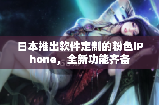 日本推出軟件定制的粉色iPhone，全新功能齊備