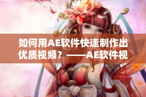 如何用AE軟件快速制作出優(yōu)質(zhì)視頻？——AE軟件視頻制作技巧