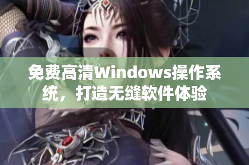 免費高清Windows操作系統(tǒng)，打造無縫軟件體驗