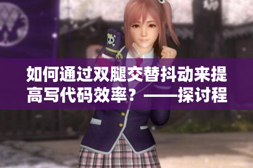 如何通過雙腿交替抖動來提高寫代碼效率？——探討程序員實用技巧