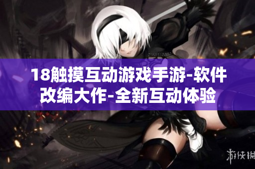 18觸摸互動游戲手游-軟件改編大作-全新互動體驗