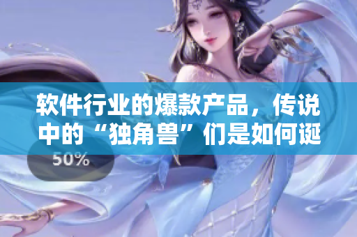 軟件行業(yè)的爆款產(chǎn)品，傳說中的“獨角獸”們是如何誕生的？