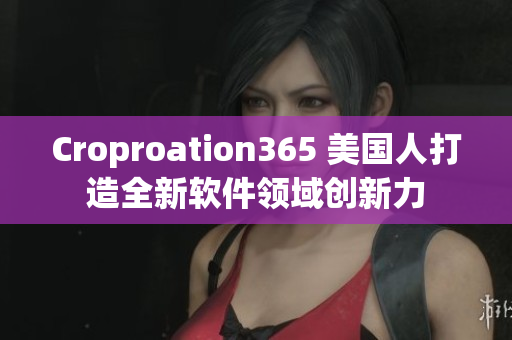 Croproation365 美國人打造全新軟件領域創(chuàng)新力