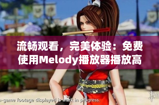 流暢觀看，完美體驗：免費使用Melody播放器播放高清視頻