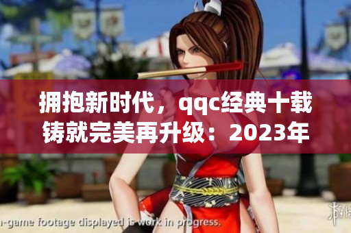 擁抱新時(shí)代，qqc經(jīng)典十載鑄就完美再升級(jí)：2023年ios版全新改版