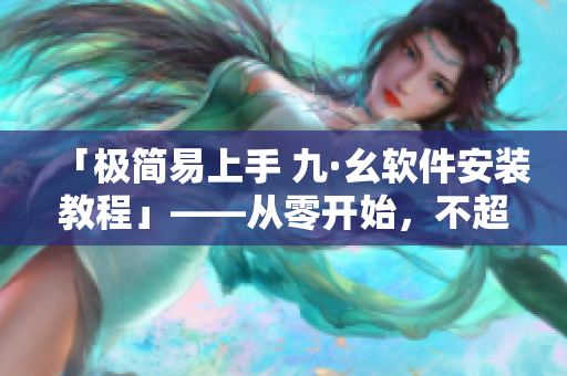 「極簡易上手 九·幺軟件安裝教程」——從零開始，不超過10分鐘完成