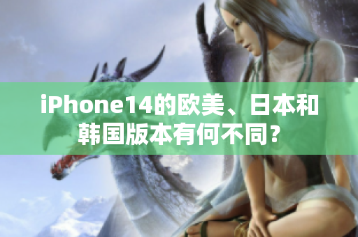iPhone14的歐美、日本和韓國(guó)版本有何不同？