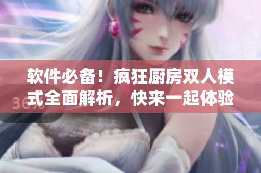 軟件必備！瘋狂廚房雙人模式全面解析，快來一起體驗吧！