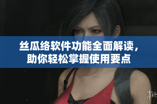 絲瓜絡(luò)軟件功能全面解讀，助你輕松掌握使用要點(diǎn)