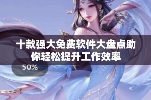 十款強大免費軟件大盤點助你輕松提升工作效率
