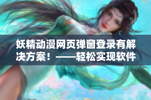 妖精動(dòng)漫網(wǎng)頁(yè)彈窗登錄有解決方案！——輕松實(shí)現(xiàn)軟件彈窗登錄。