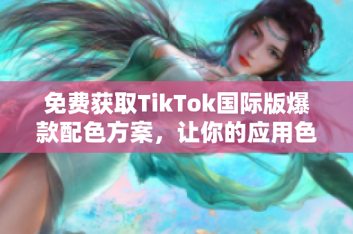 免費獲取TikTok國際版爆款配色方案，讓你的應(yīng)用色彩更具吸引力！
