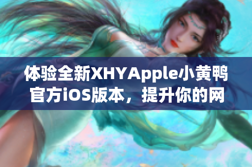 體驗(yàn)全新XHYApple小黃鴨官方iOS版本，提升你的網(wǎng)絡(luò)軟件使用體驗(yàn)