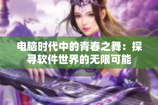 電腦時代中的青春之舞：探尋軟件世界的無限可能