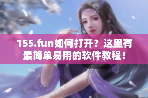 155.fun如何打開？這里有最簡單易用的軟件教程！