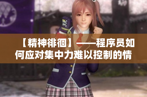 【精神徘徊】——程序員如何應(yīng)對集中力難以控制的情況？