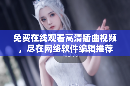 免費在線觀看高清插曲視頻，盡在網(wǎng)絡(luò)軟件編輯推薦