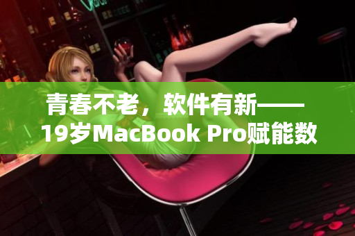 青春不老，軟件有新—— 19歲MacBook Pro賦能數(shù)碼時(shí)代