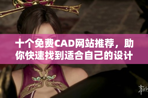 十個免費CAD網(wǎng)站推薦，助你快速找到適合自己的設計軟件