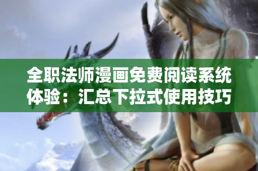 全職法師漫畫免費閱讀系統(tǒng)體驗：匯總下拉式使用技巧