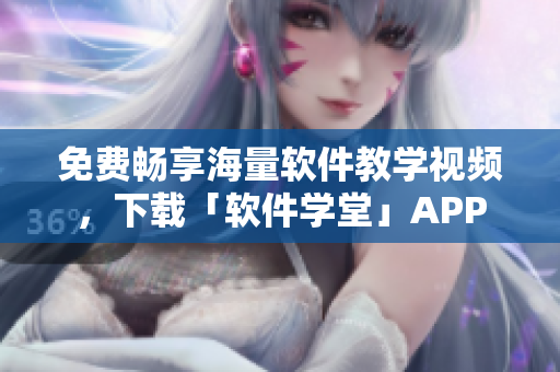 免費暢享海量軟件教學視頻，下載「軟件學堂」APP