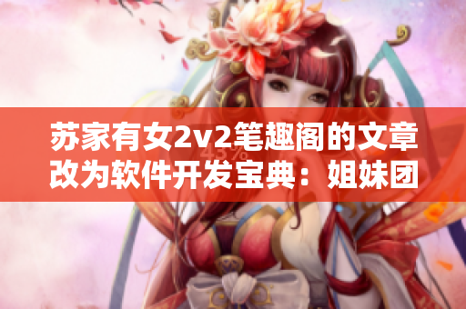 蘇家有女2v2筆趣閣的文章改為軟件開發(fā)寶典：姐妹團(tuán)隊(duì)的成功之道