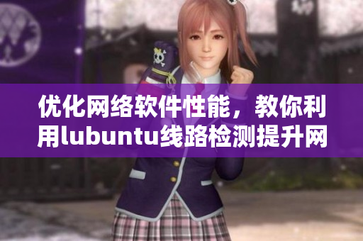 優(yōu)化網(wǎng)絡(luò)軟件性能，教你利用lubuntu線路檢測提升網(wǎng)絡(luò)速度