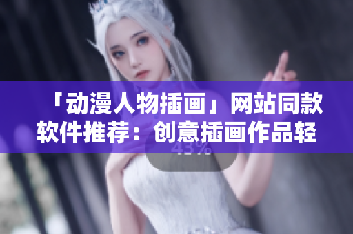 「動(dòng)漫人物插畫」網(wǎng)站同款軟件推薦：創(chuàng)意插畫作品輕松打造