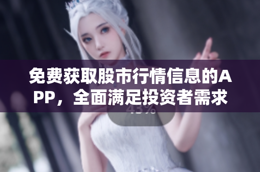 免費(fèi)獲取股市行情信息的APP，全面滿足投資者需求