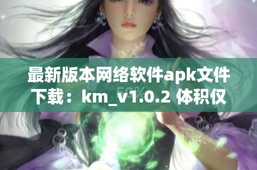 最新版本網(wǎng)絡(luò)軟件apk文件下載：km_v1.0.2 體積僅5.04m