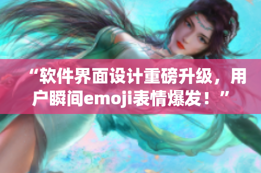 “軟件界面設(shè)計(jì)重磅升級(jí)，用戶(hù)瞬間emoji表情爆發(fā)！”