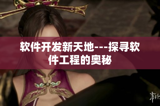 軟件開(kāi)發(fā)新天地---探尋軟件工程的奧秘