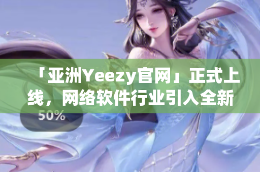 「亞洲Yeezy官網(wǎng)」正式上線，網(wǎng)絡(luò)軟件行業(yè)引入全新潮流。