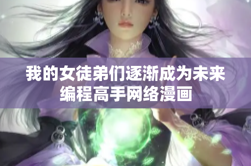 我的女徒弟們逐漸成為未來編程高手網(wǎng)絡(luò)漫畫