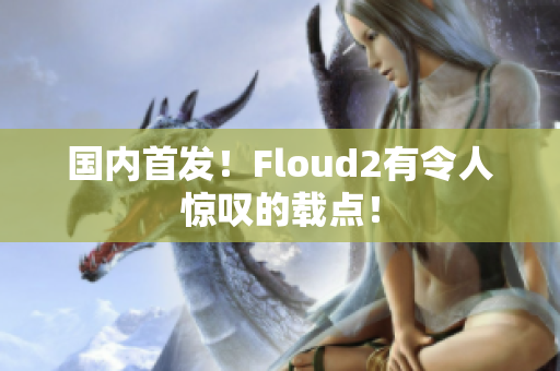 國內(nèi)首發(fā)！Floud2有令人驚嘆的載點！