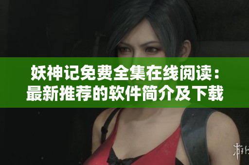 妖神記免費(fèi)全集在線閱讀：最新推薦的軟件簡(jiǎn)介及下載指南