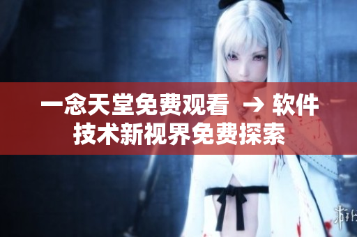 一念天堂免費觀看  → 軟件技術(shù)新視界免費探索