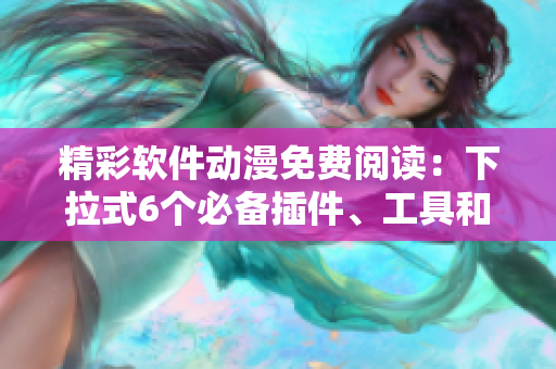 精彩軟件動(dòng)漫免費(fèi)閱讀：下拉式6個(gè)必備插件、工具和應(yīng)用