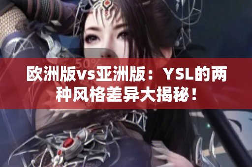 歐洲版vs亞洲版：YSL的兩種風(fēng)格差異大揭秘！