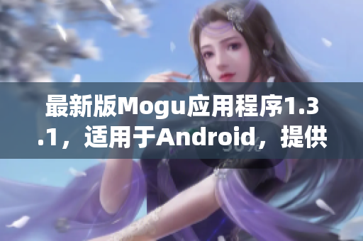 最新版Mogu應(yīng)用程序1.3.1，適用于Android，提供全方位的網(wǎng)絡(luò)軟件體驗