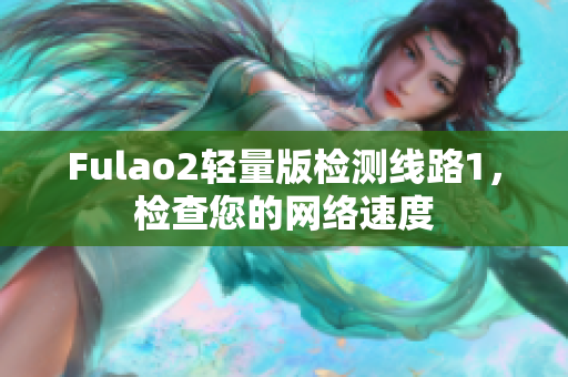 Fulao2輕量版檢測(cè)線路1，檢查您的網(wǎng)絡(luò)速度