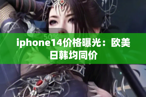 iphone14價(jià)格曝光：歐美日韓均同價(jià)