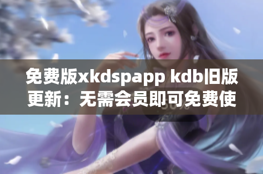 免費(fèi)版xkdspapp kdb舊版更新：無需會員即可免費(fèi)使用