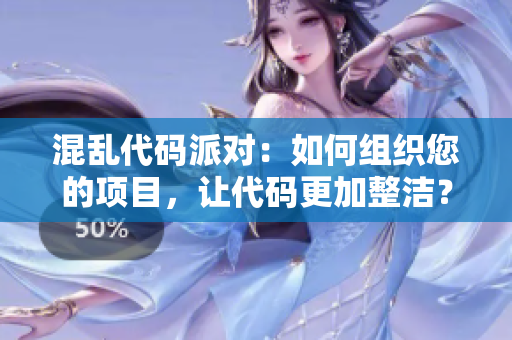 混亂代碼派對(duì)：如何組織您的項(xiàng)目，讓代碼更加整潔？