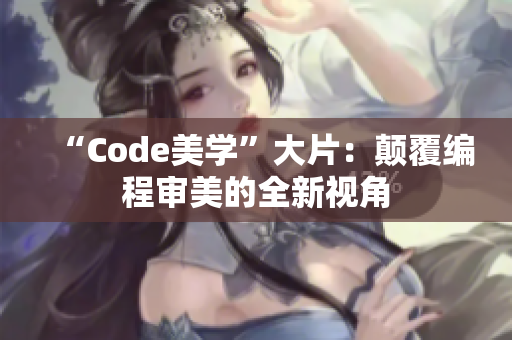 “Code美學(xué)”大片：顛覆編程審美的全新視角