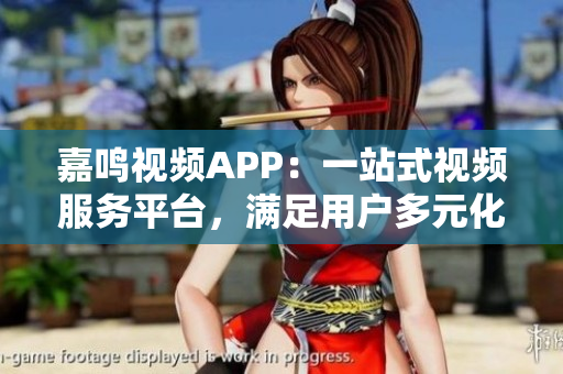 嘉鳴視頻APP：一站式視頻服務(wù)平臺(tái)，滿足用戶多元化需求