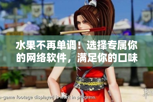 水果不再單調(diào)！選擇專屬你的網(wǎng)絡(luò)軟件，滿足你的口味需求