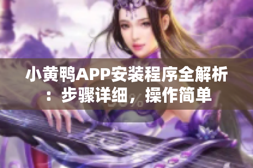小黃鴨APP安裝程序全解析：步驟詳細(xì)，操作簡單